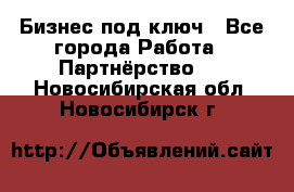 Бизнес под ключ - Все города Работа » Партнёрство   . Новосибирская обл.,Новосибирск г.